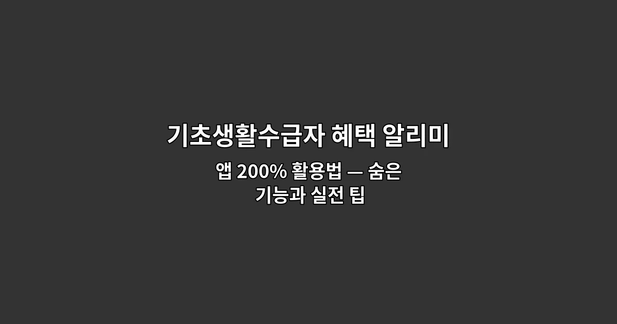 기초생활수급자 혜택 알리미 앱 200% 활용법 — 숨은 기능과 실전 팁